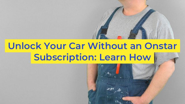 Unlock Your Car Without an Onstar Subscription: Learn How