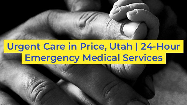 Urgent Care in Price, Utah | 24-Hour Emergency Medical Services