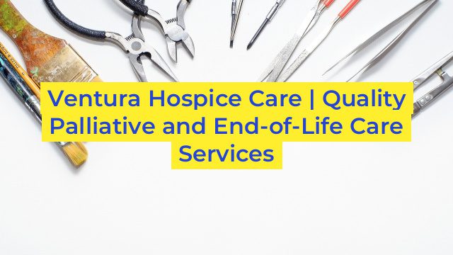 Ventura Hospice Care | Quality Palliative and End-of-Life Care Services