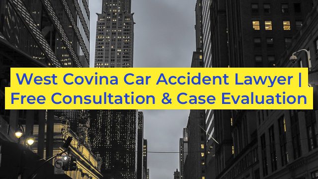 West Covina Car Accident Lawyer | Free Consultation & Case Evaluation