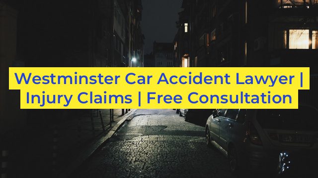 Westminster Car Accident Lawyer | Injury Claims | Free Consultation