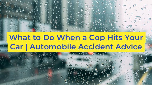 What to Do When a Cop Hits Your Car | Automobile Accident Advice