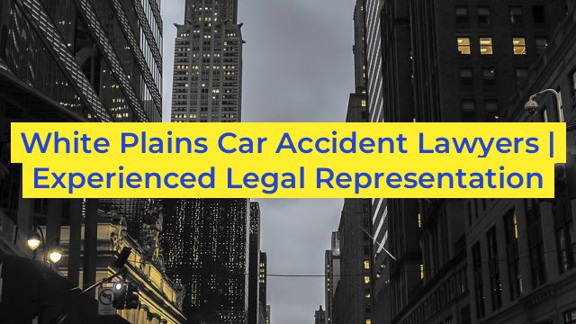 White Plains Car Accident Lawyers | Experienced Legal Representation