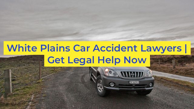 White Plains Car Accident Lawyers | Get Legal Help Now